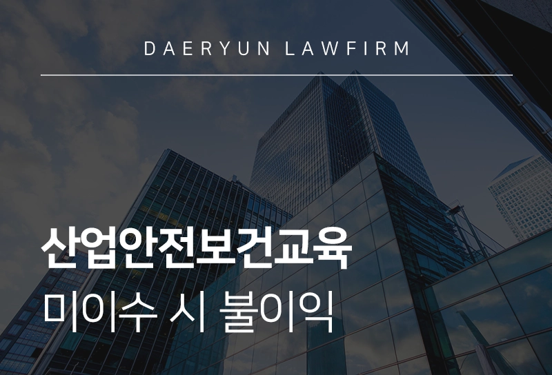 산업안전보건교육 대상, 미이수 시 사업주 불이익은?